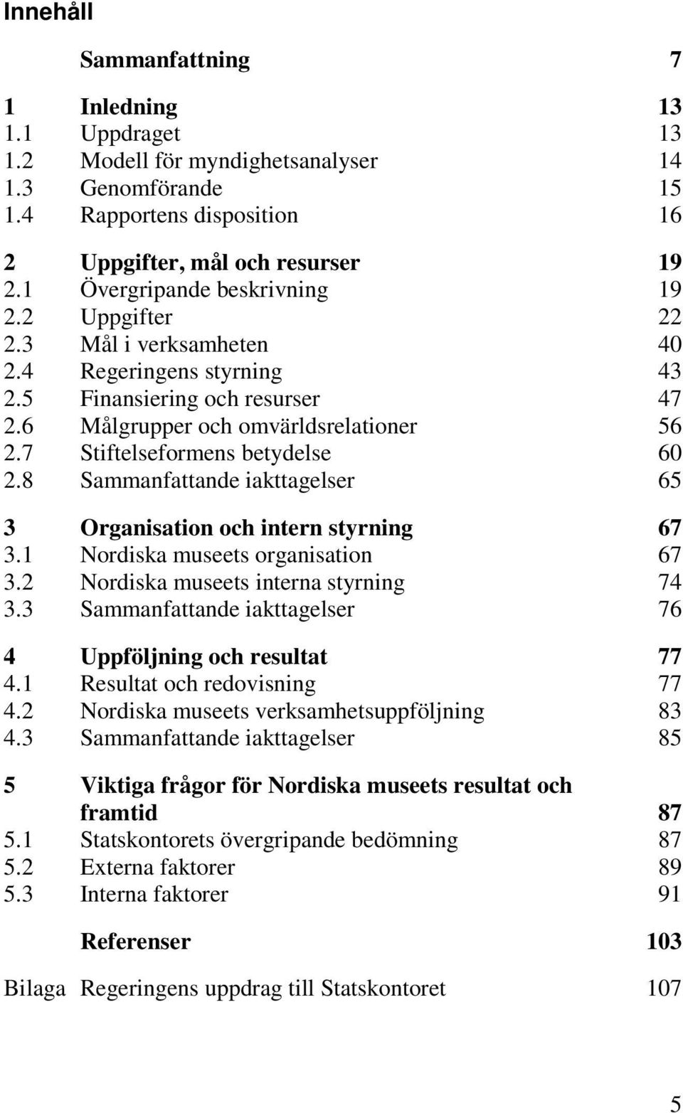 7 Stiftelseformens betydelse 60 2.8 Sammanfattande iakttagelser 65 3 Organisation och intern styrning 67 3.1 Nordiska museets organisation 67 3.2 Nordiska museets interna styrning 74 3.