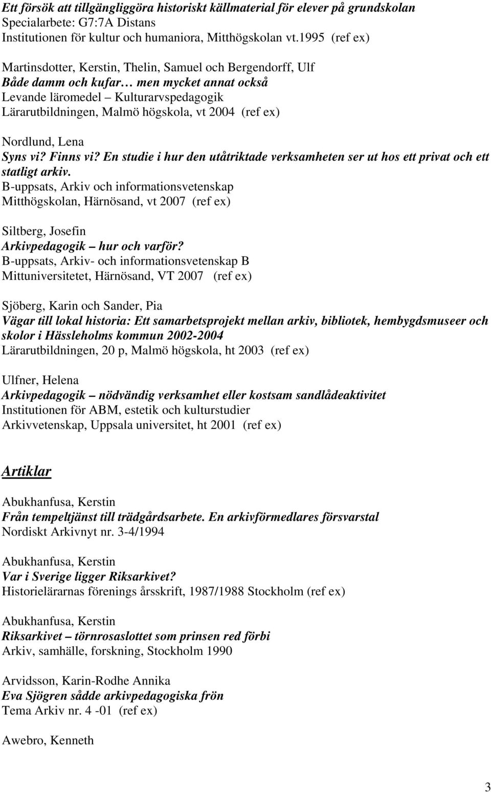 (ref ex) Nordlund, Lena Syns vi? Finns vi? En studie i hur den utåtriktade verksamheten ser ut hos ett privat och ett statligt arkiv.