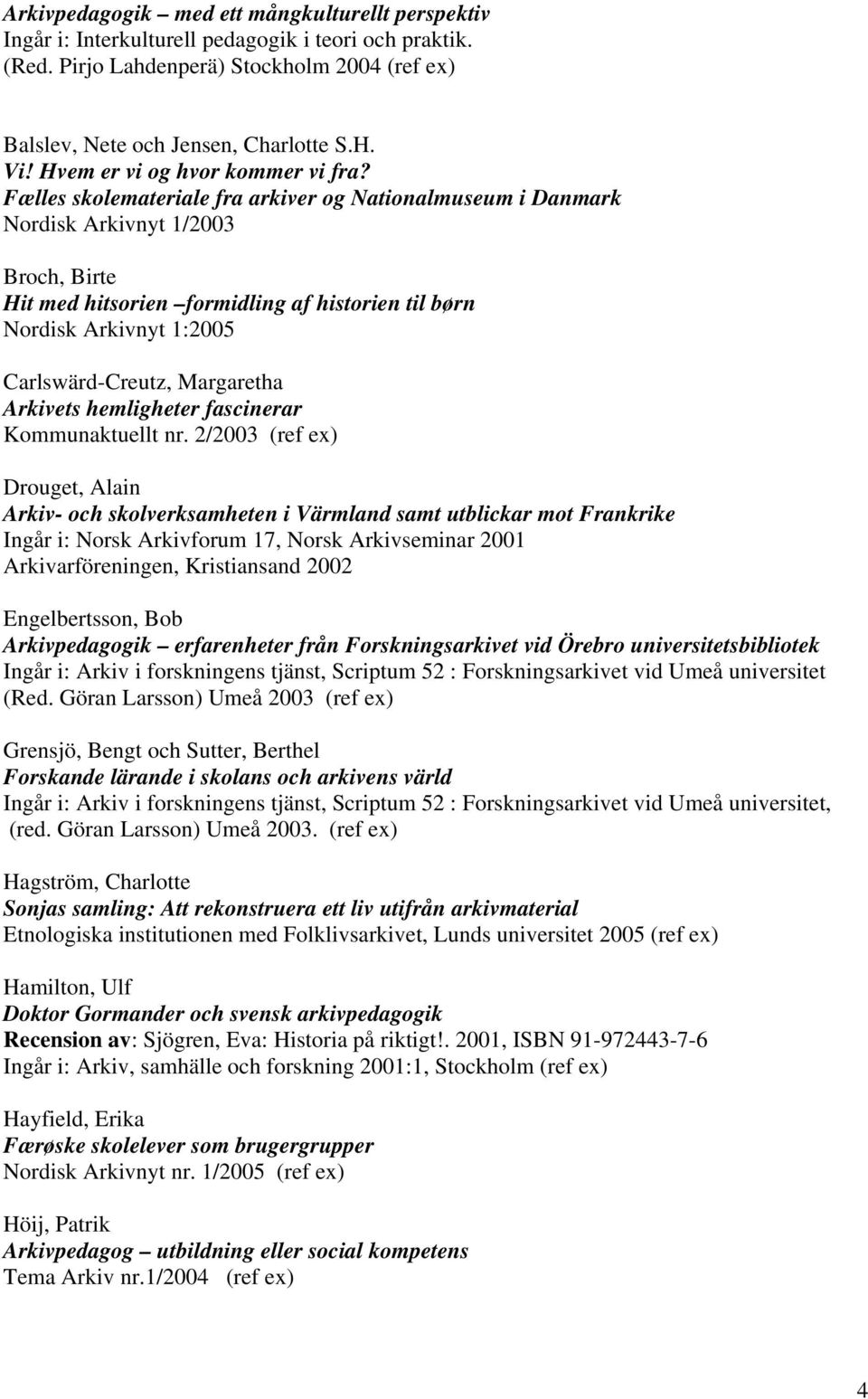 Fælles skolemateriale fra arkiver og Nationalmuseum i Danmark Nordisk Arkivnyt 1/2003 Broch, Birte Hit med hitsorien formidling af historien til børn Nordisk Arkivnyt 1:2005 Carlswärd-Creutz,