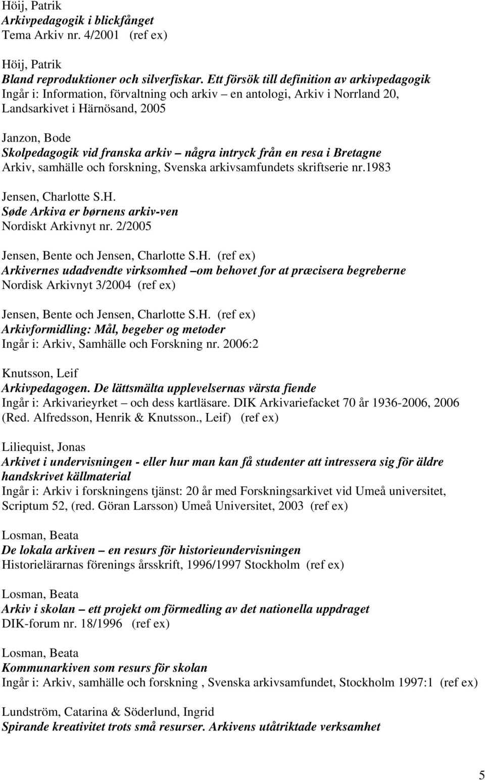 några intryck från en resa i Bretagne Arkiv, samhälle och forskning, Svenska arkivsamfundets skriftserie nr.1983 Jensen, Charlotte S.H. Søde Arkiva er børnens arkiv-ven Nordiskt Arkivnyt nr.