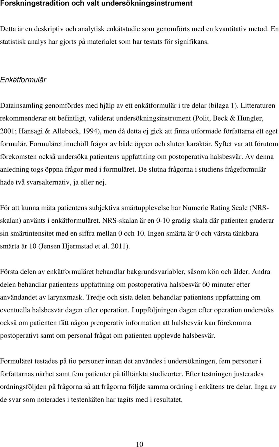 Litteraturen rekommenderar ett befintligt, validerat undersökningsinstrument (Polit, Beck & Hungler, 2001; Hansagi & Allebeck, 1994), men då detta ej gick att finna utformade författarna ett eget