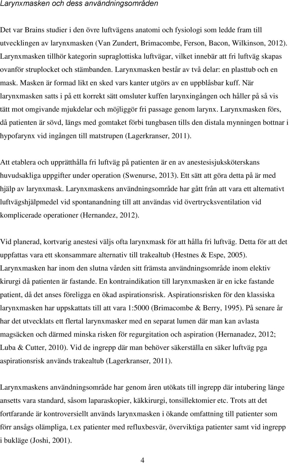 Larynxmasken består av två delar: en plasttub och en mask. Masken är formad likt en sked vars kanter utgörs av en uppblåsbar kuff.