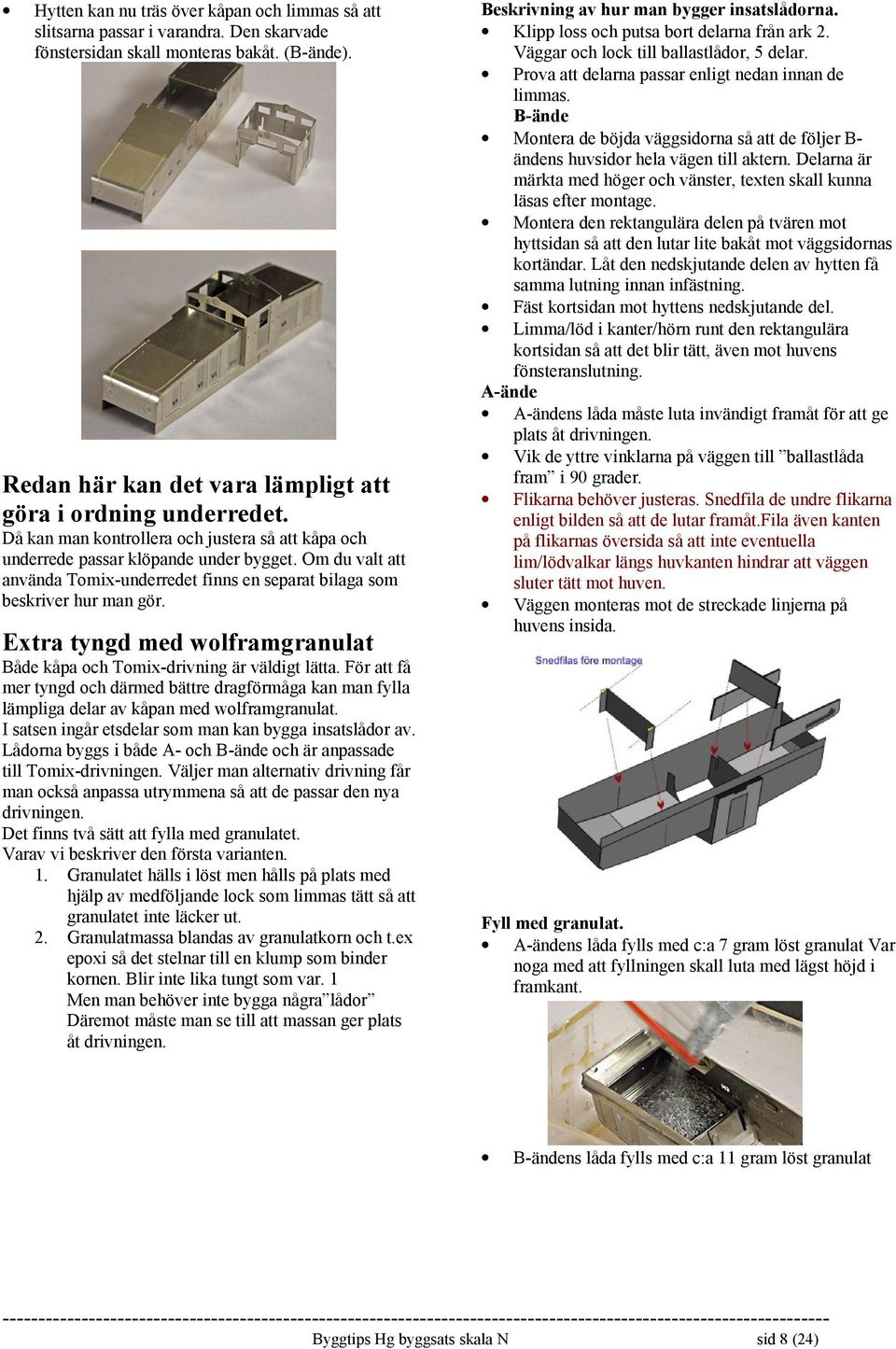 Extra tyngd med wolframgranulat Både kåpa och Tomix-drivning är väldigt lätta. För att få mer tyngd och därmed bättre dragförmåga kan man fylla lämpliga delar av kåpan med wolframgranulat.