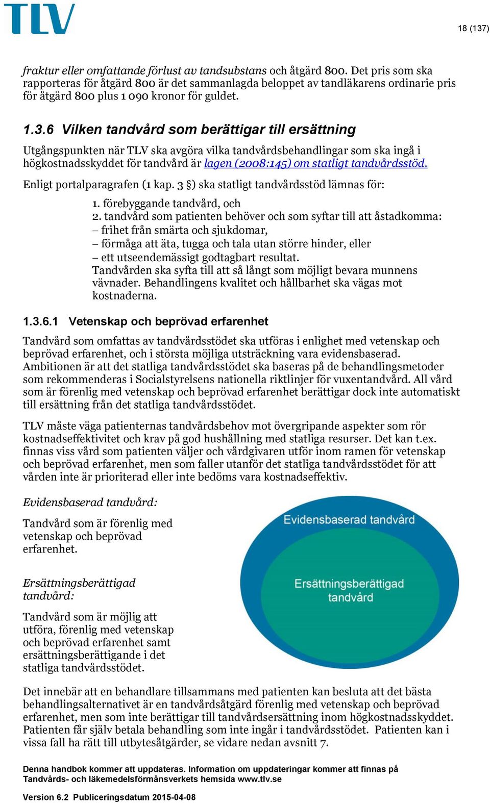 6 Vilken tandvård som berättigar till ersättning Utgångspunkten när TLV ska avgöra vilka tandvårdsbehandlingar som ska ingå i högkostnadsskyddet för tandvård är lagen (2008:145) om statligt