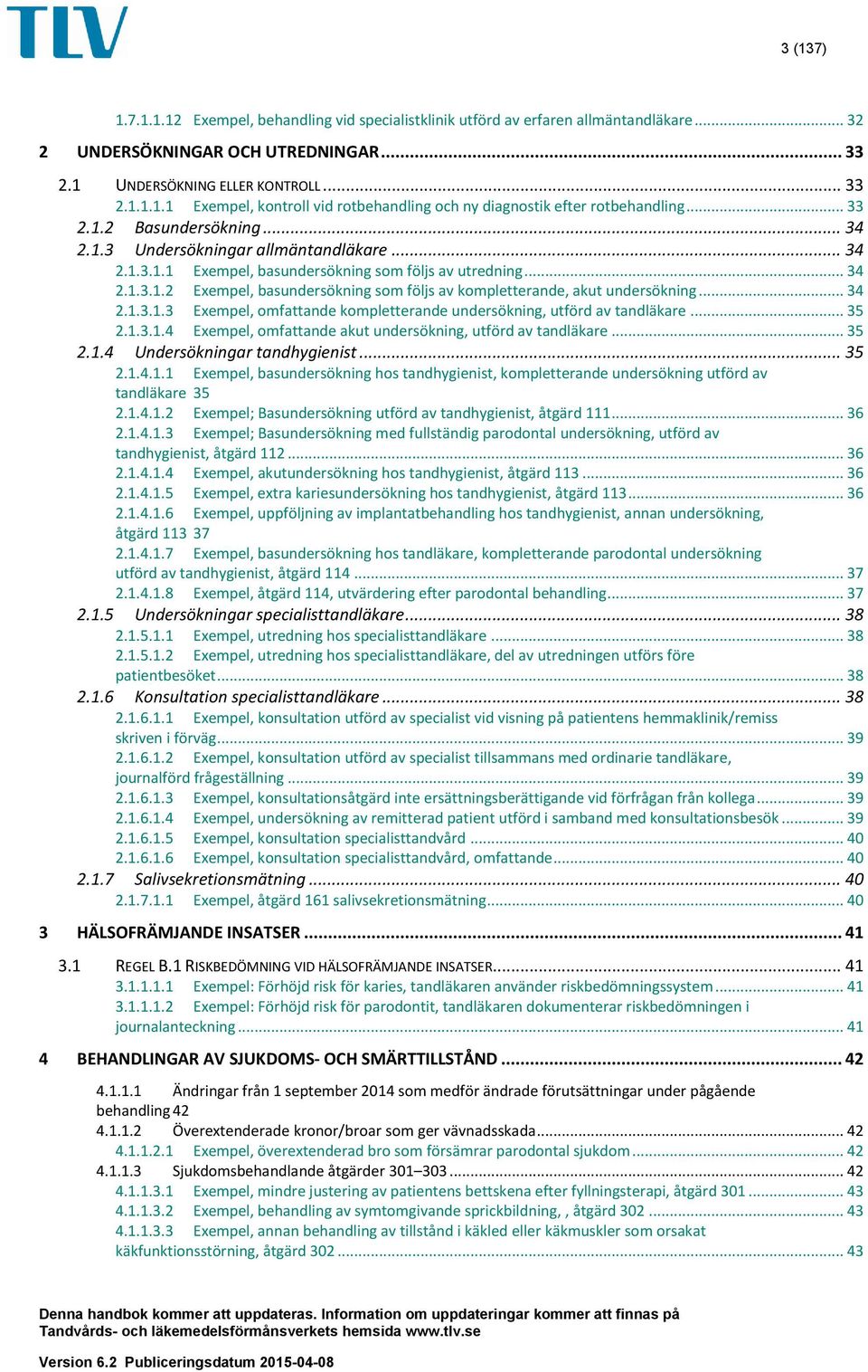 .. 34 Exempel, basundersökning som följs av kompletterande, akut undersökning... 34 2.1.3.1.3 2.1.3.1.4 Exempel, omfattande kompletterande undersökning, utförd av tandläkare.