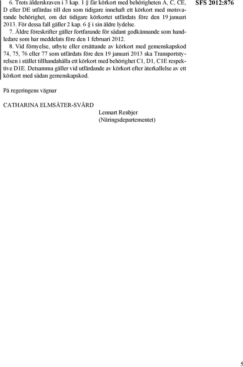 För dessa fall gäller 2 kap. 6 i sin äldre lydelse. 7. Äldre föreskrifter gäller fortfarande för sådant godkännande som handledare som har meddelats före den 1 februari 2012. 8.