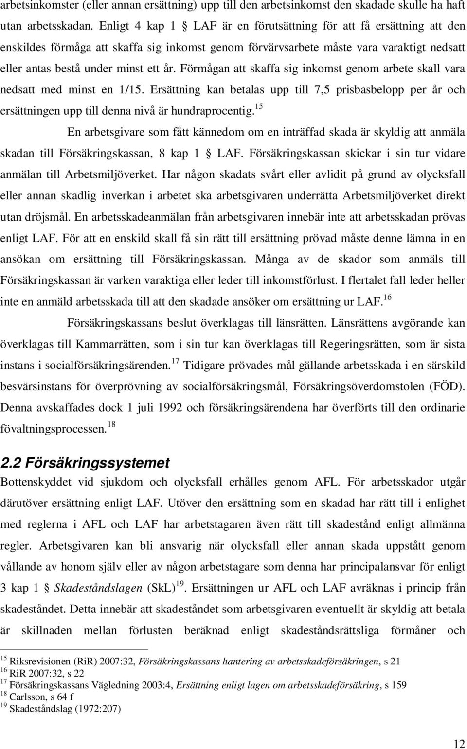 Förmågan att skaffa sig inkomst genom arbete skall vara nedsatt med minst en 1/15. Ersättning kan betalas upp till 7,5 prisbasbelopp per år och ersättningen upp till denna nivå är hundraprocentig.