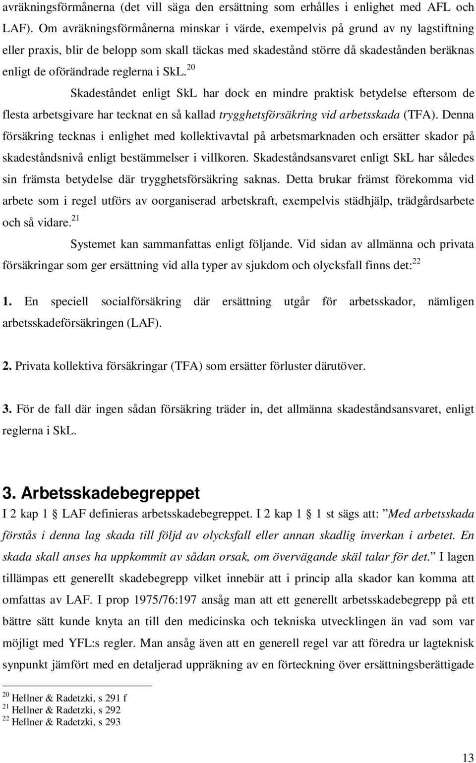 reglerna i SkL. 20 Skadeståndet enligt SkL har dock en mindre praktisk betydelse eftersom de flesta arbetsgivare har tecknat en så kallad trygghetsförsäkring vid arbetsskada (TFA).