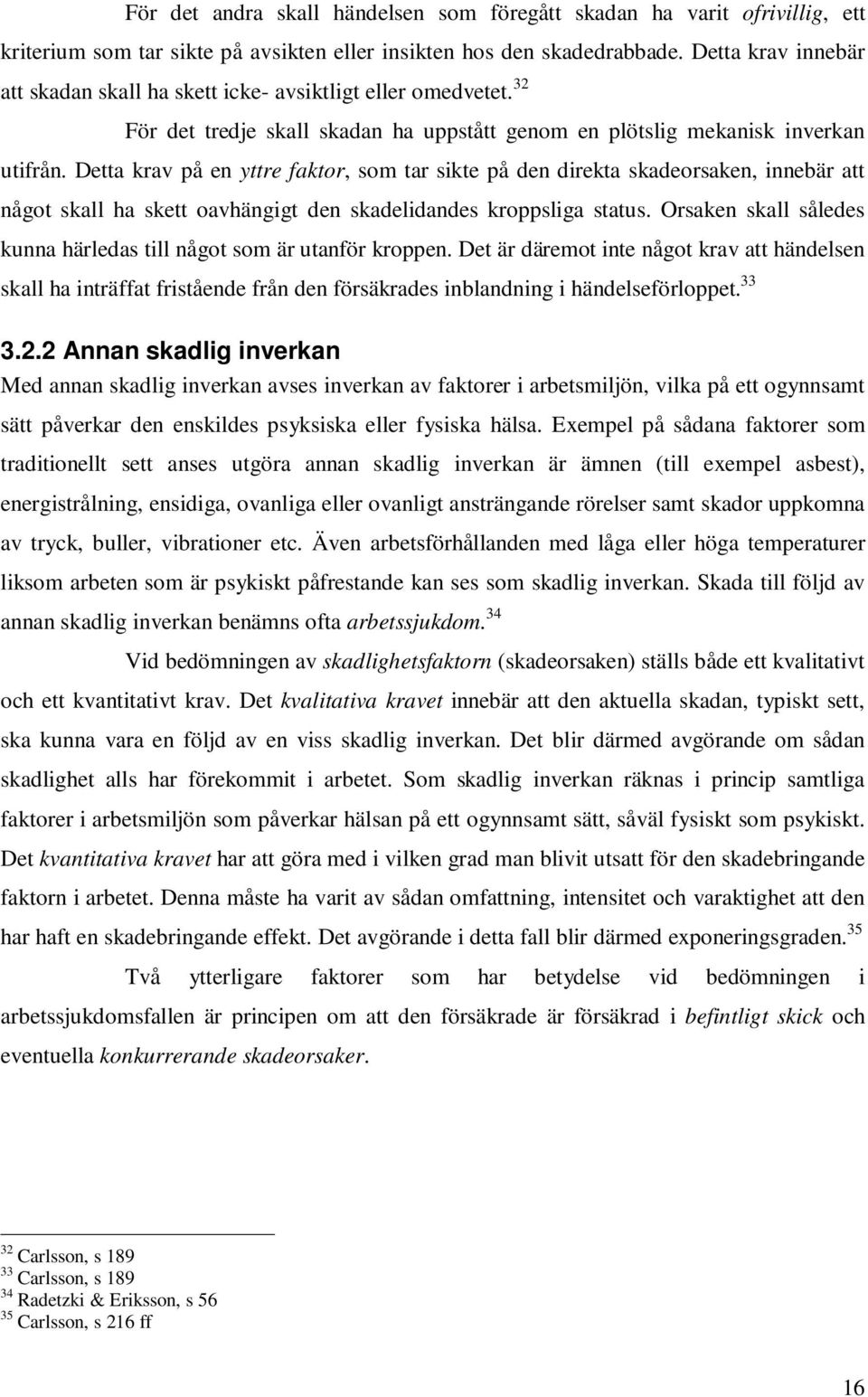 Detta krav på en yttre faktor, som tar sikte på den direkta skadeorsaken, innebär att något skall ha skett oavhängigt den skadelidandes kroppsliga status.