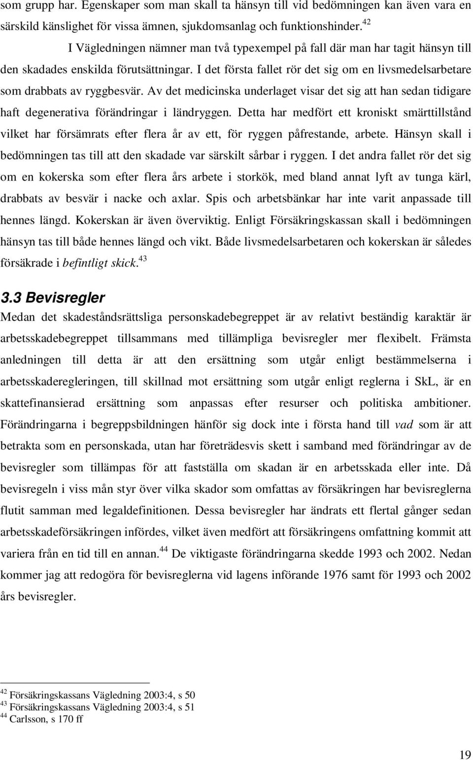 I det första fallet rör det sig om en livsmedelsarbetare som drabbats av ryggbesvär. Av det medicinska underlaget visar det sig att han sedan tidigare haft degenerativa förändringar i ländryggen.