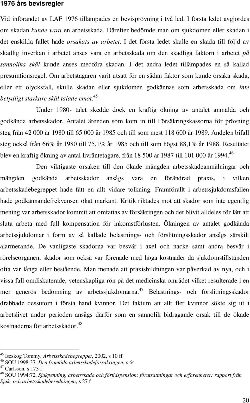 I det första ledet skulle en skada till följd av skadlig inverkan i arbetet anses vara en arbetsskada om den skadliga faktorn i arbetet på sannolika skäl kunde anses medföra skadan.