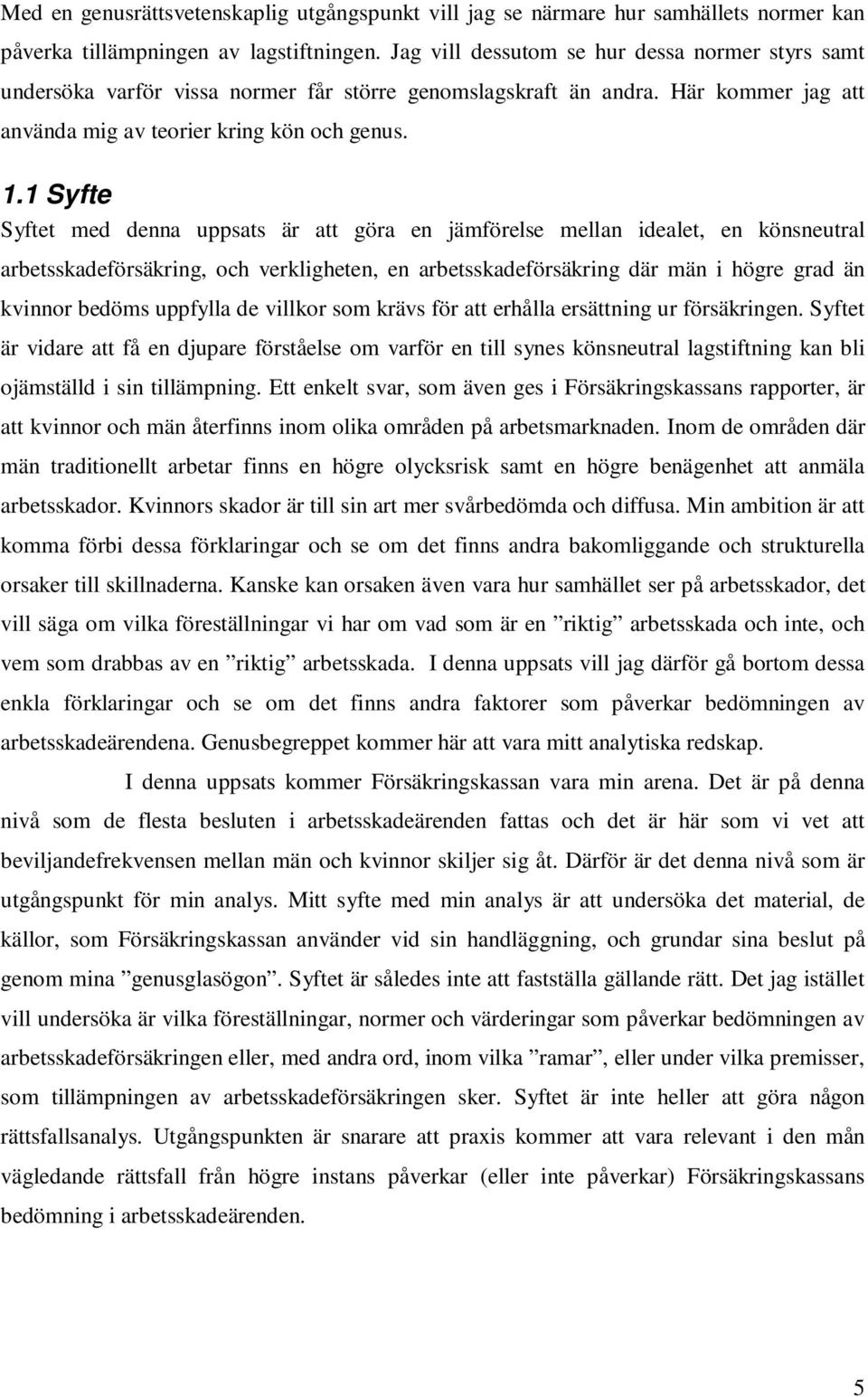 1 Syfte Syftet med denna uppsats är att göra en jämförelse mellan idealet, en könsneutral arbetsskadeförsäkring, och verkligheten, en arbetsskadeförsäkring där män i högre grad än kvinnor bedöms