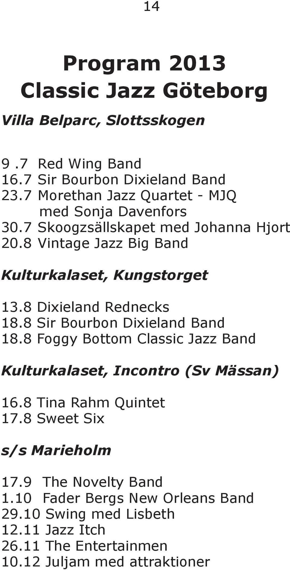 8 Dixieland Rednecks 18.8 Sir Bourbon Dixieland Band 18.8 Foggy Bottom Classic Jazz Band Kulturkalaset, Incontro (Sv Mässan) 16.