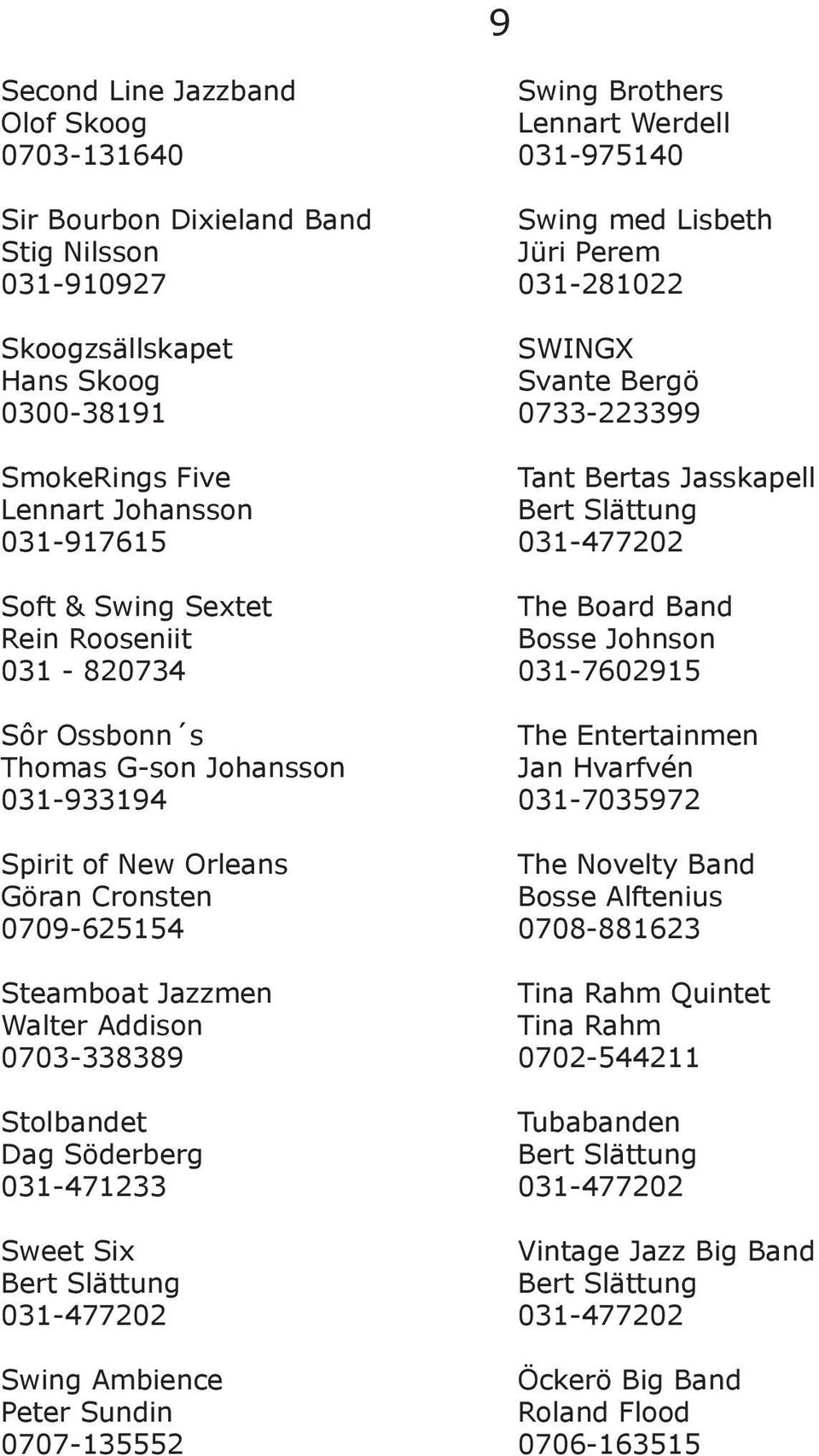 031-471233 Sweet Six Bert Slättung 031-477202 Swing Ambience Peter Sundin 0707-135552 Swing Brothers Lennart Werdell 031-975140 Swing med Lisbeth Jüri Perem 031-281022 SWINGX Svante Bergö 0733-223399