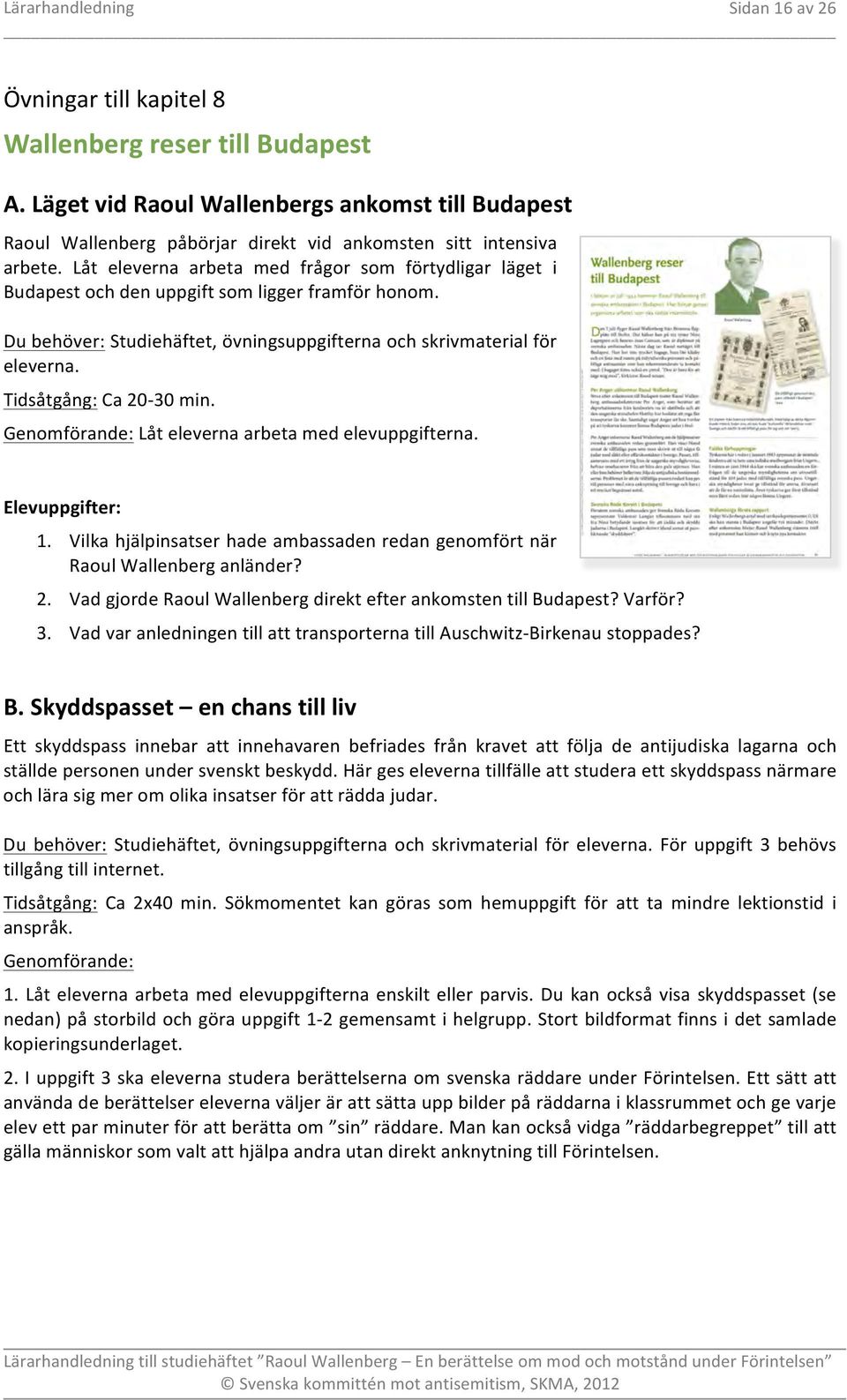 Tidsåtgång: Ca 20-30 min. Genomförande: Låt eleverna arbeta med elevuppgifterna. 1. Vilka hjälpinsatser hade ambassaden redan genomfört när Raoul Wallenberg anländer? 2. Vad gjorde Raoul Wallenberg direkt efter ankomsten till Budapest?