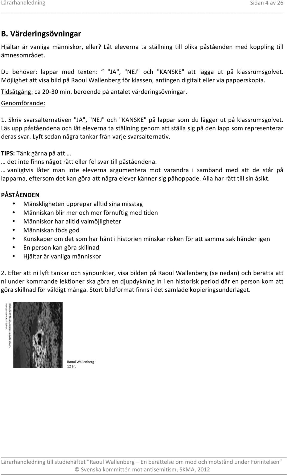 Tidsåtgång: ca 20-30 min. beroende på antalet värderingsövningar. Genomförande: 1. Skriv svarsalternativen "JA", "NEJ" och "KANSKE" på lappar som du lägger ut på klassrumsgolvet.