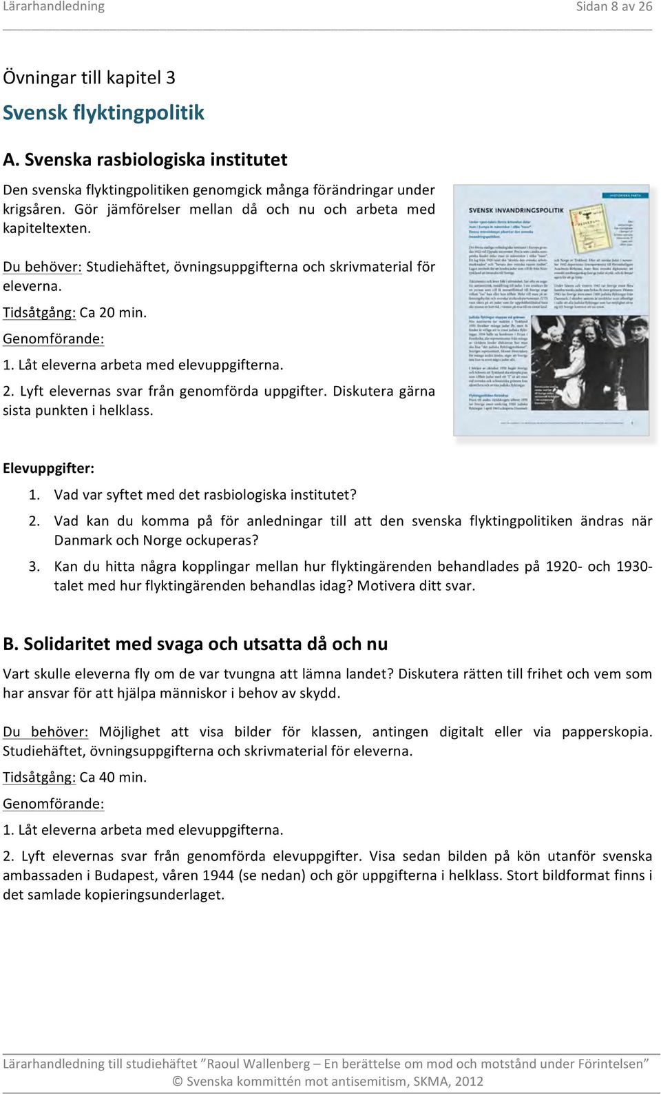 Låt eleverna arbeta med elevuppgifterna. 2. Lyft elevernas svar från genomförda uppgifter. Diskutera gärna sista punkten i helklass. 1. Vad var syftet med det rasbiologiska institutet? 2. Vad kan du komma på för anledningar till att den svenska flyktingpolitiken ändras när Danmark och Norge ockuperas?