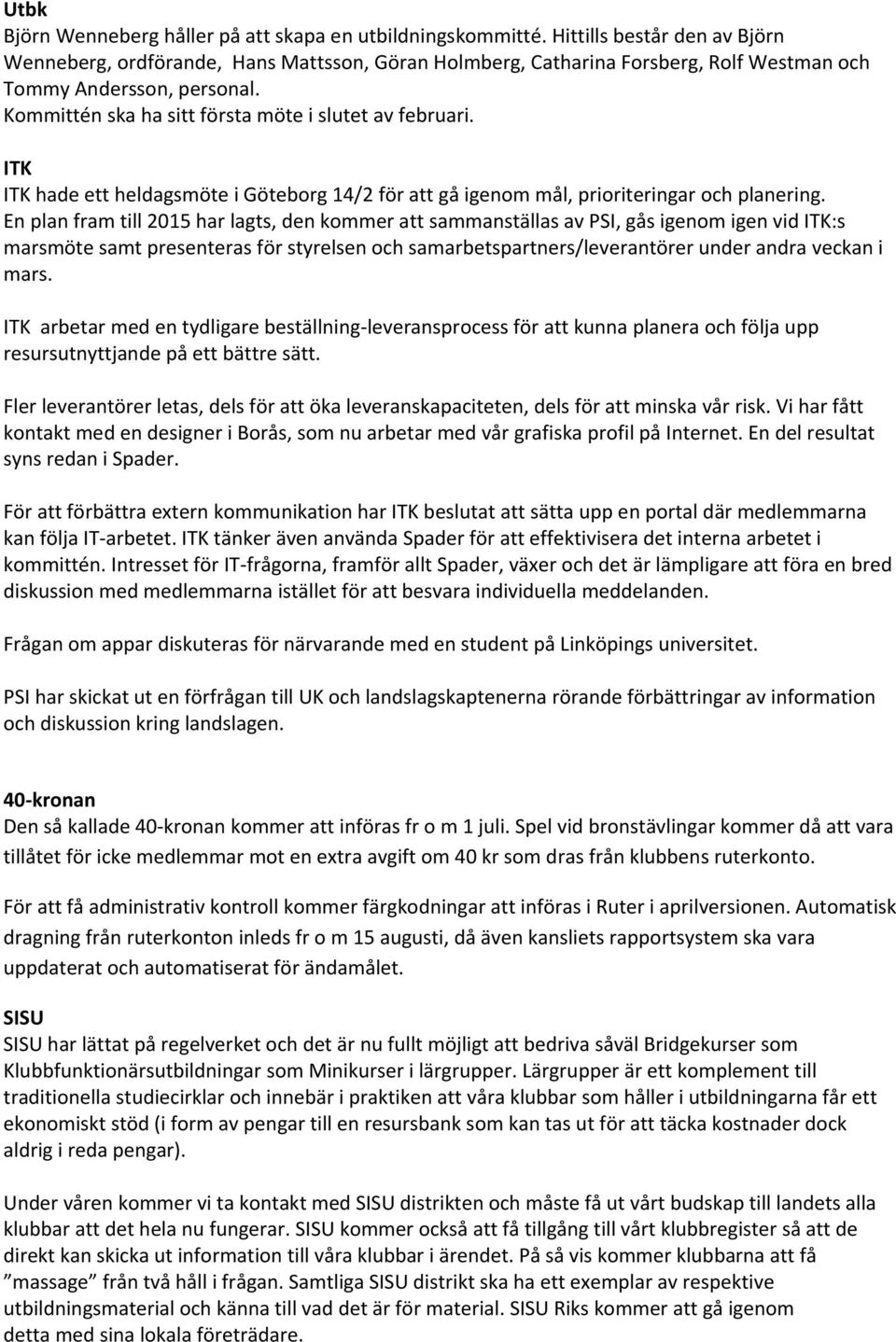 Kommittén ska ha sitt första möte i slutet av februari. ITK ITK hade ett heldagsmöte i Göteborg 14/2 för att gå igenom mål, prioriteringar och planering.