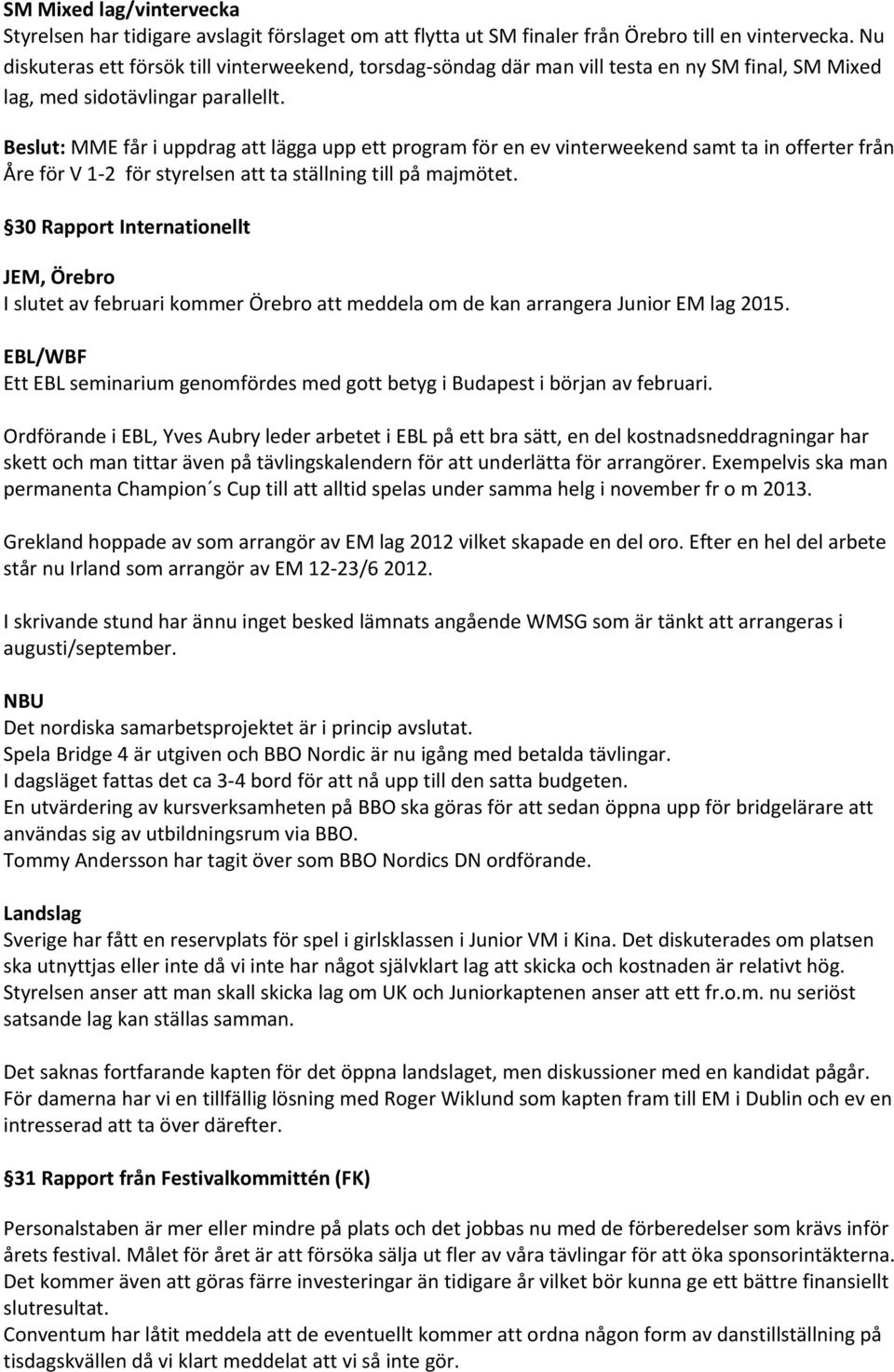 Beslut: MME får i uppdrag att lägga upp ett program för en ev vinterweekend samt ta in offerter från Åre för V 1 2 för styrelsen att ta ställning till på majmötet.