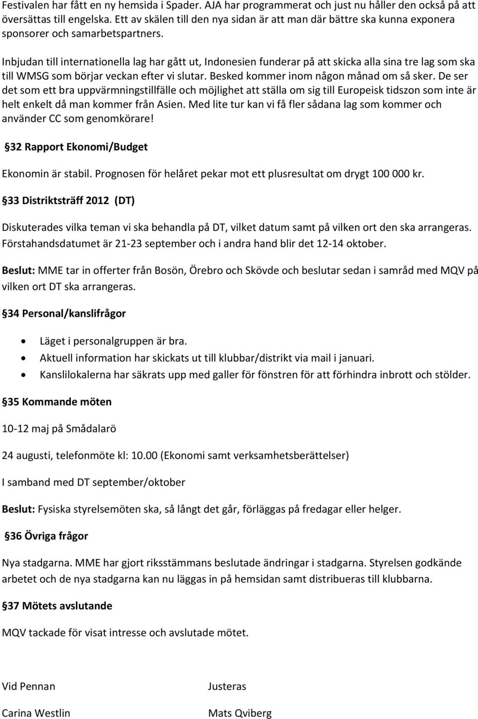 Inbjudan till internationella lag har gått ut, Indonesien funderar på att skicka alla sina tre lag som ska till WMSG som börjar veckan efter vi slutar. Besked kommer inom någon månad om så sker.