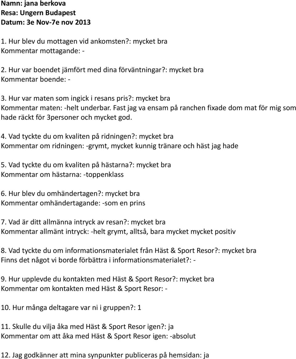 Kommentar om ridningen: -grymt, mycket kunnig tränare och häst jag hade Kommentar om hästarna: -toppenklass Kommentar omhändertagande: -som
