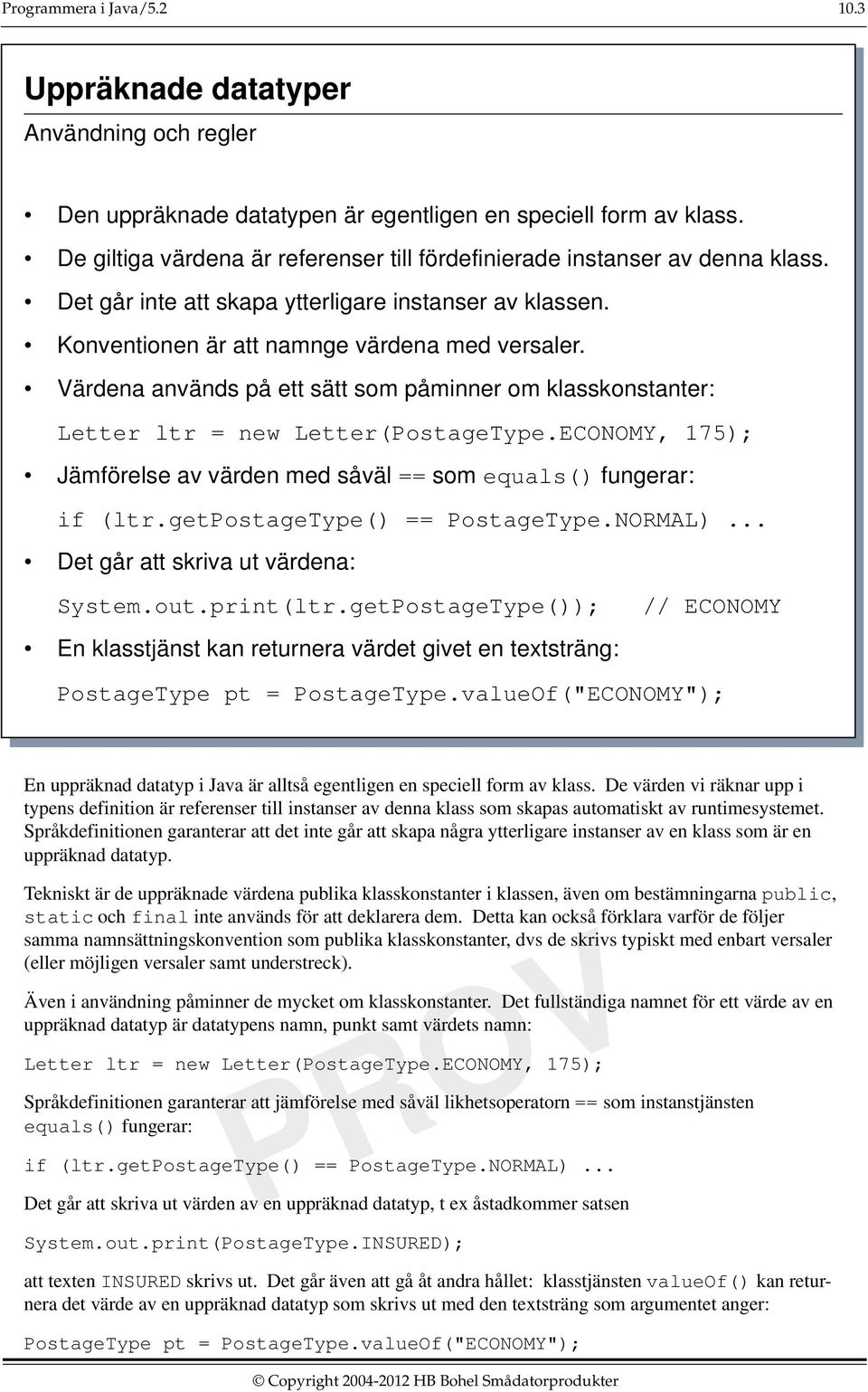 Värdena används på ett sätt som påminner om klasskonstanter: Letter ltr = new Letter(PostageType.ECONOMY, 175); Jämförelse av värden med såväl == som equals() fungerar: if (ltr.