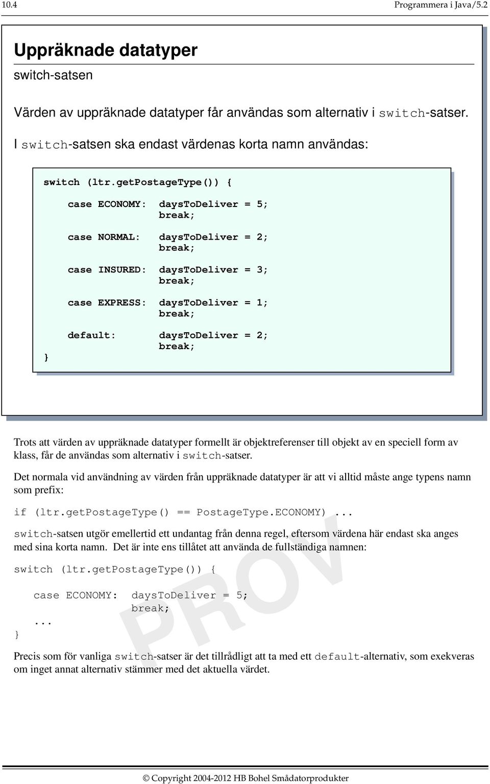 uppräknade datatyper formellt är objektreferenser till objekt av en speciell form av klass, får de användas som alternativ i switch-satser.