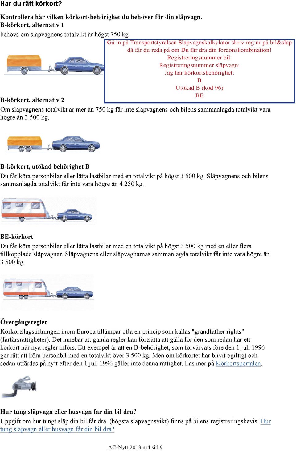 Registreringsnummer bil: Registreringsnummer släpvagn: Jag har körkortsbehörighet: B Utökad B (kod 96) BE B-körkort, alternativ 2 Om släpvagnens totalvikt är mer än 750 kg får inte släpvagnens och