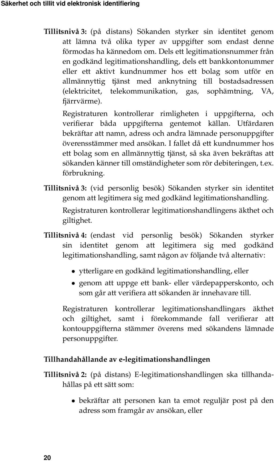 bostadsadressen (elektricitet, telekommunikation, gas, sophämtning, VA, fjärrvärme). Registraturen kontrollerar rimligheten i uppgifterna, och verifierar båda uppgifterna gentemot källan.