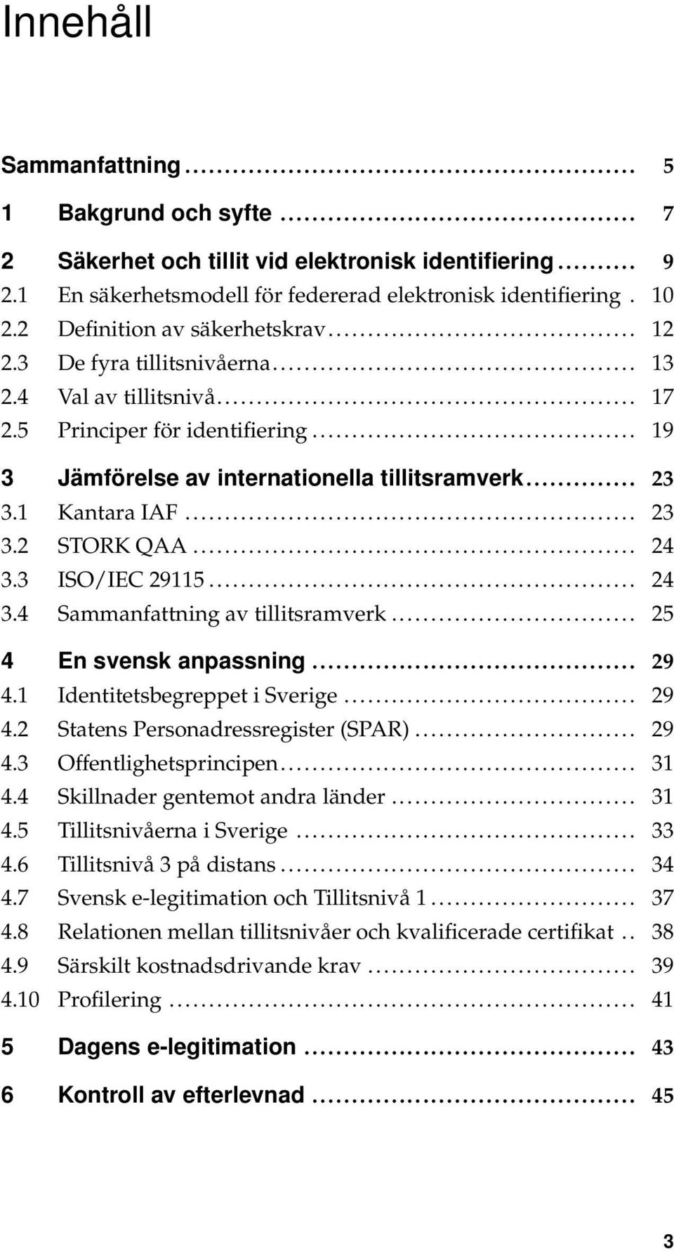 1 Kantara IAF... 23 3.2 STORK QAA... 24 3.3 ISO/IEC 29115... 24 3.4 Sammanfattning av tillitsramverk... 25 4 En svensk anpassning... 29 4.1 Identitetsbegreppet i Sverige... 29 4.2 Statens Personadressregister (SPAR).