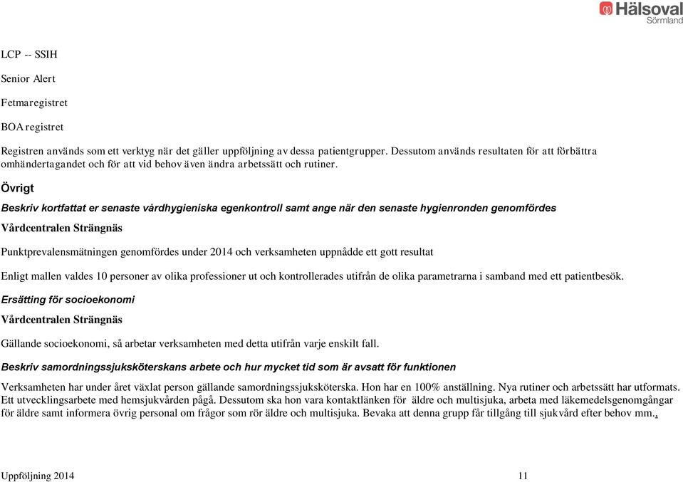 Övrigt Beskriv kortfattat er senaste vårdhygieniska egenkontroll samt ange när den senaste hygienronden genomfördes Punktprevalensmätningen genomfördes under 2014 och verksamheten uppnådde ett gott