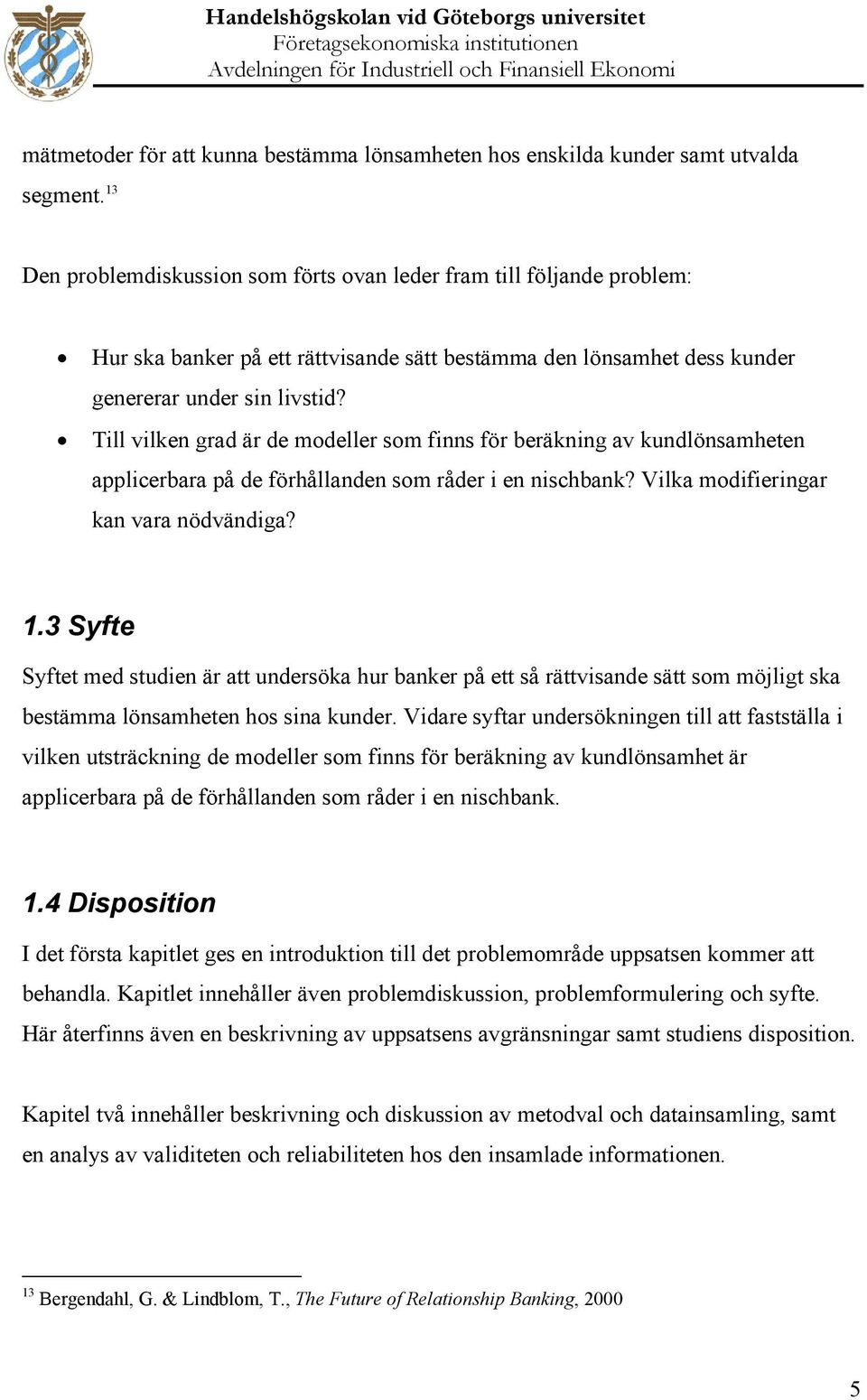 Till vilken grad är de modeller som finns för beräkning av kundlönsamheten applicerbara på de förhållanden som råder i en nischbank? Vilka modifieringar kan vara nödvändiga? 1.