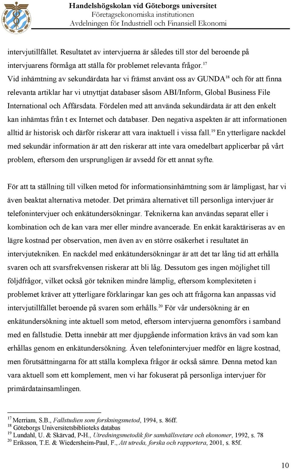 Affärsdata. Fördelen med att använda sekundärdata är att den enkelt kan inhämtas från t ex Internet och databaser.