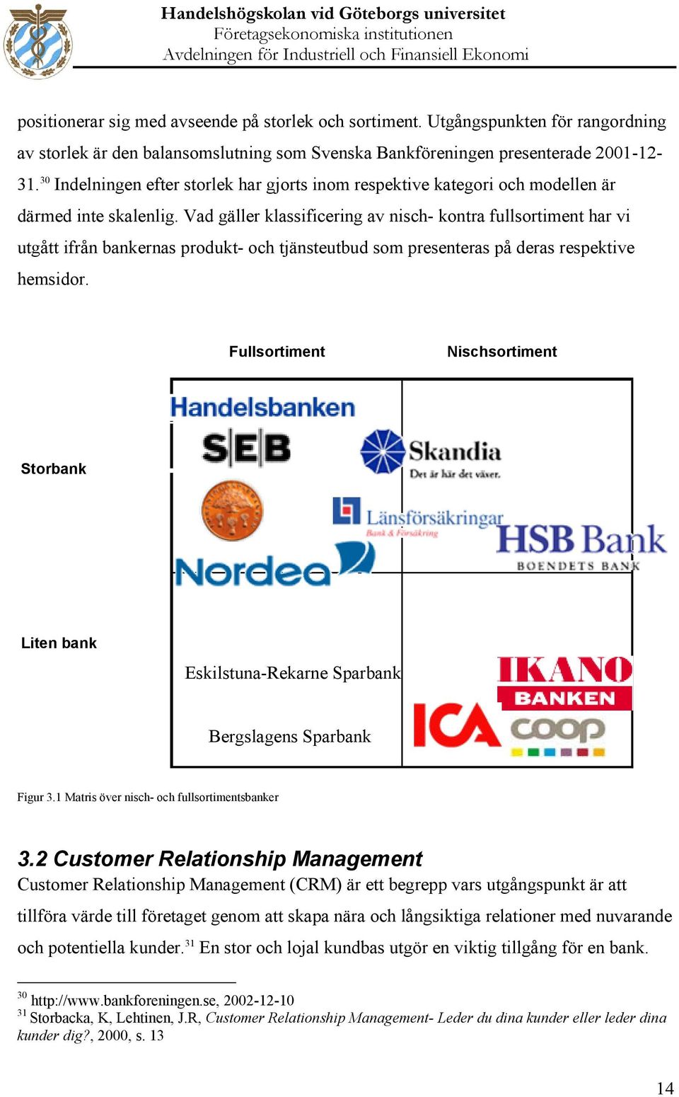 Vad gäller klassificering av nisch- kontra fullsortiment har vi utgått ifrån bankernas produkt- och tjänsteutbud som presenteras på deras respektive hemsidor.