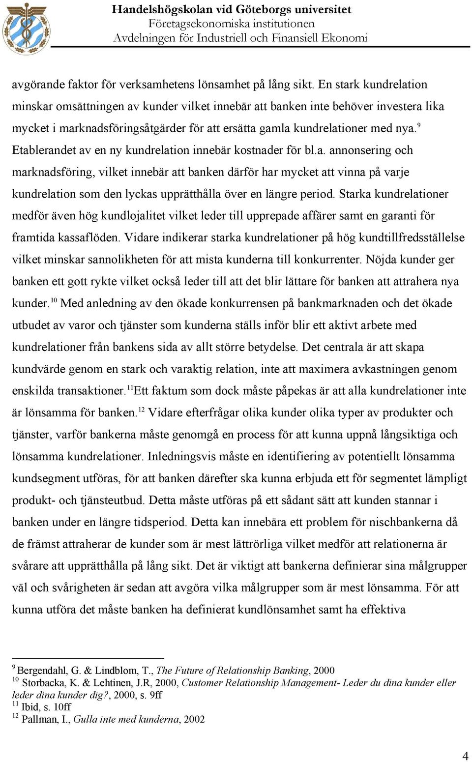 9 Etablerandet av en ny kundrelation innebär kostnader för bl.a. annonsering och marknadsföring, vilket innebär att banken därför har mycket att vinna på varje kundrelation som den lyckas upprätthålla över en längre period.