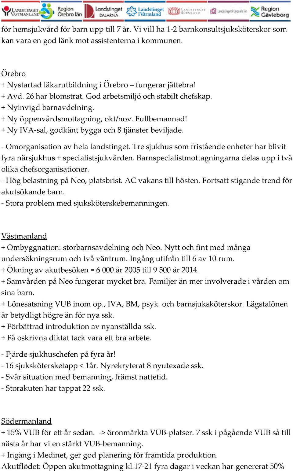 - Omorganisation av hela landstinget. Tre sjukhus som fristående enheter har blivit fyra närsjukhus + specialistsjukvården. Barnspecialistmottagningarna delas upp i två olika chefsorganisationer.