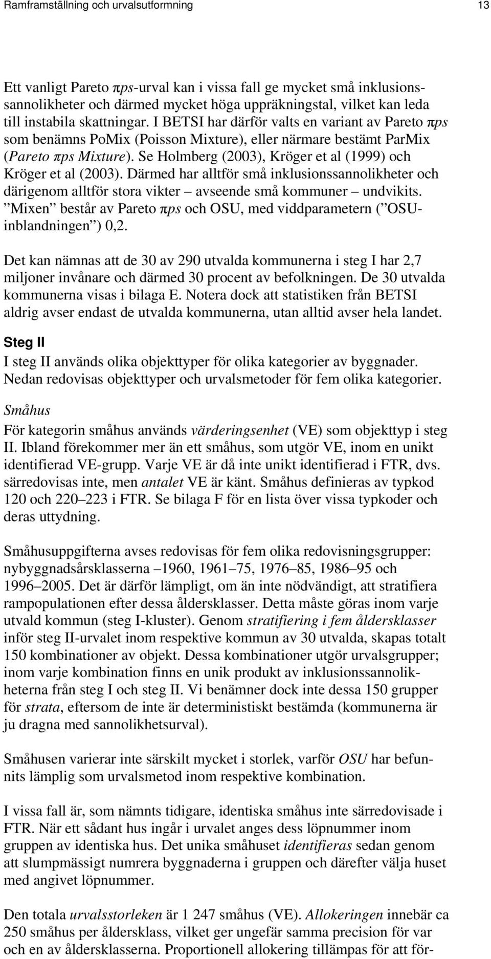 Se Holmberg (2003), Kröger et al (1999) och Kröger et al (2003). Därmed har alltför små inklusionssannolikheter och därigenom alltför stora vikter avseende små kommuner undvikits.