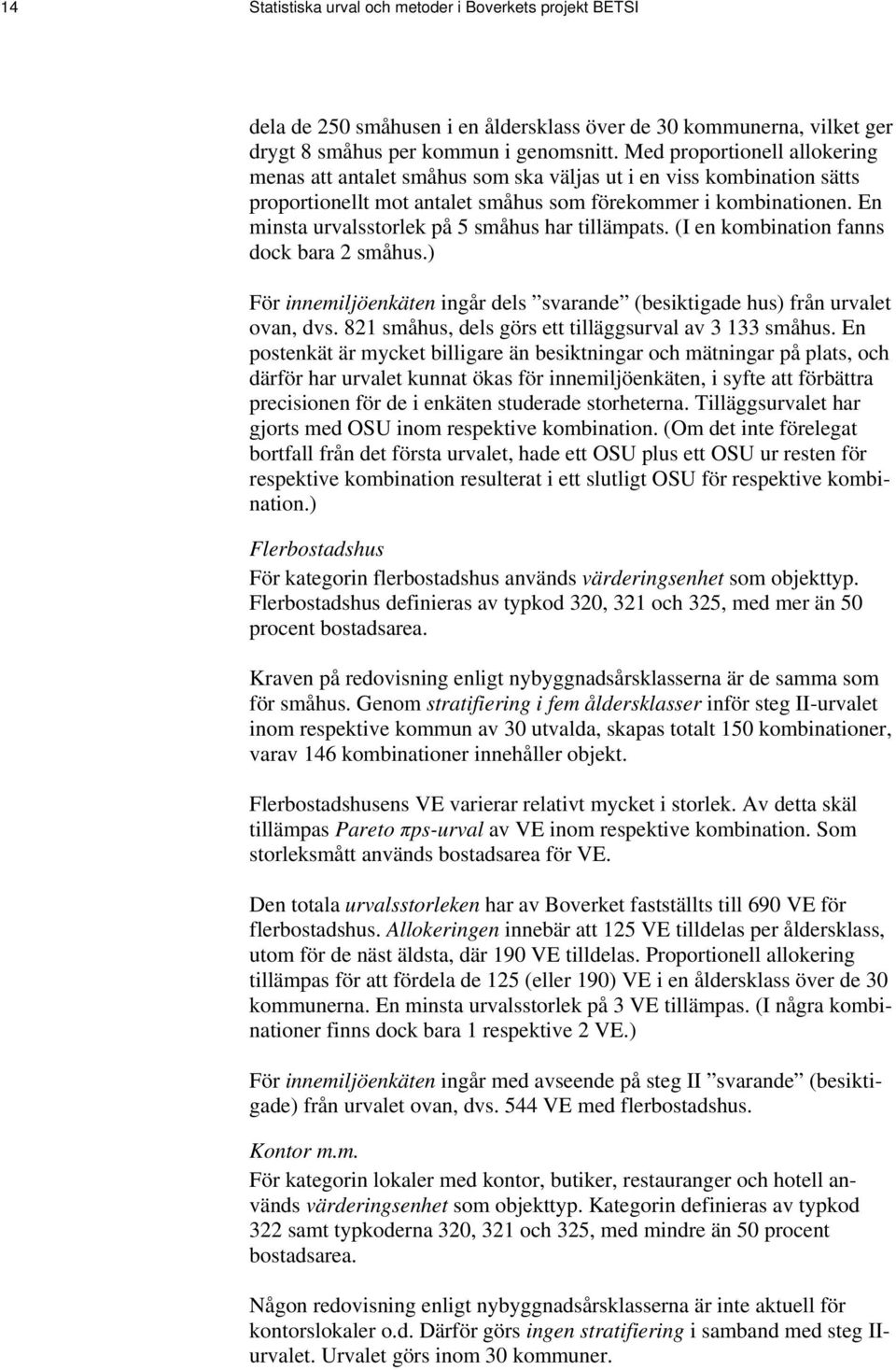 En minsta urvalsstorlek på 5 småhus har tillämpats. (I en kombination fanns dock bara 2 småhus.) För innemiljöenkäten ingår dels svarande (besiktigade hus) från urvalet ovan, dvs.