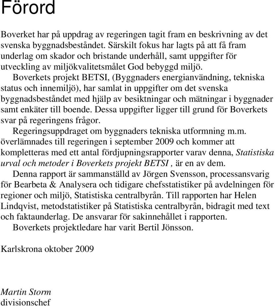 Boverkets projekt BETSI, (Byggnaders energianvändning, tekniska status och innemiljö), har samlat in uppgifter om det svenska byggnadsbeståndet med hjälp av besiktningar och mätningar i byggnader