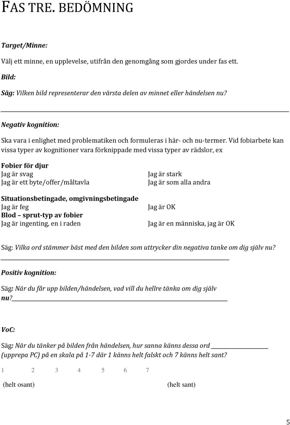 Vid fobiarbete kan vissa typer av kognitioner vara förknippade med vissa typer av rädslor, ex Fobier för djur Jag är svag Jag är ett byte/offer/måltavla Situationsbetingade, omgivningsbetingade Jag