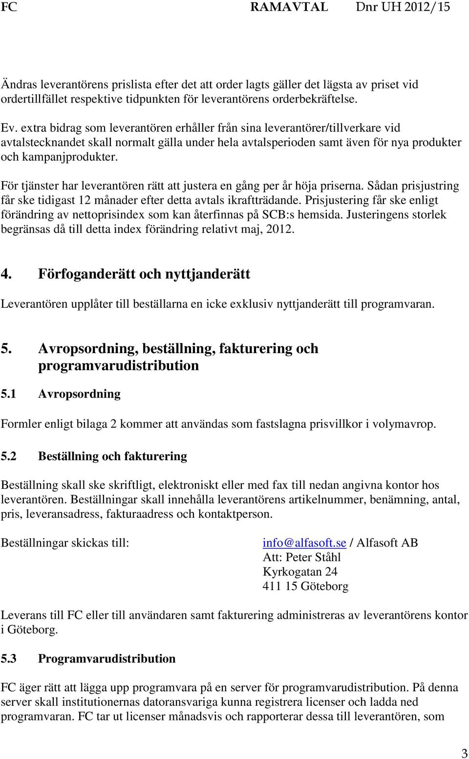 För tjänster har leverantören rätt att justera en gång per år höja priserna. Sådan prisjustring får ske tidigast 12 månader efter detta avtals ikraftträdande.