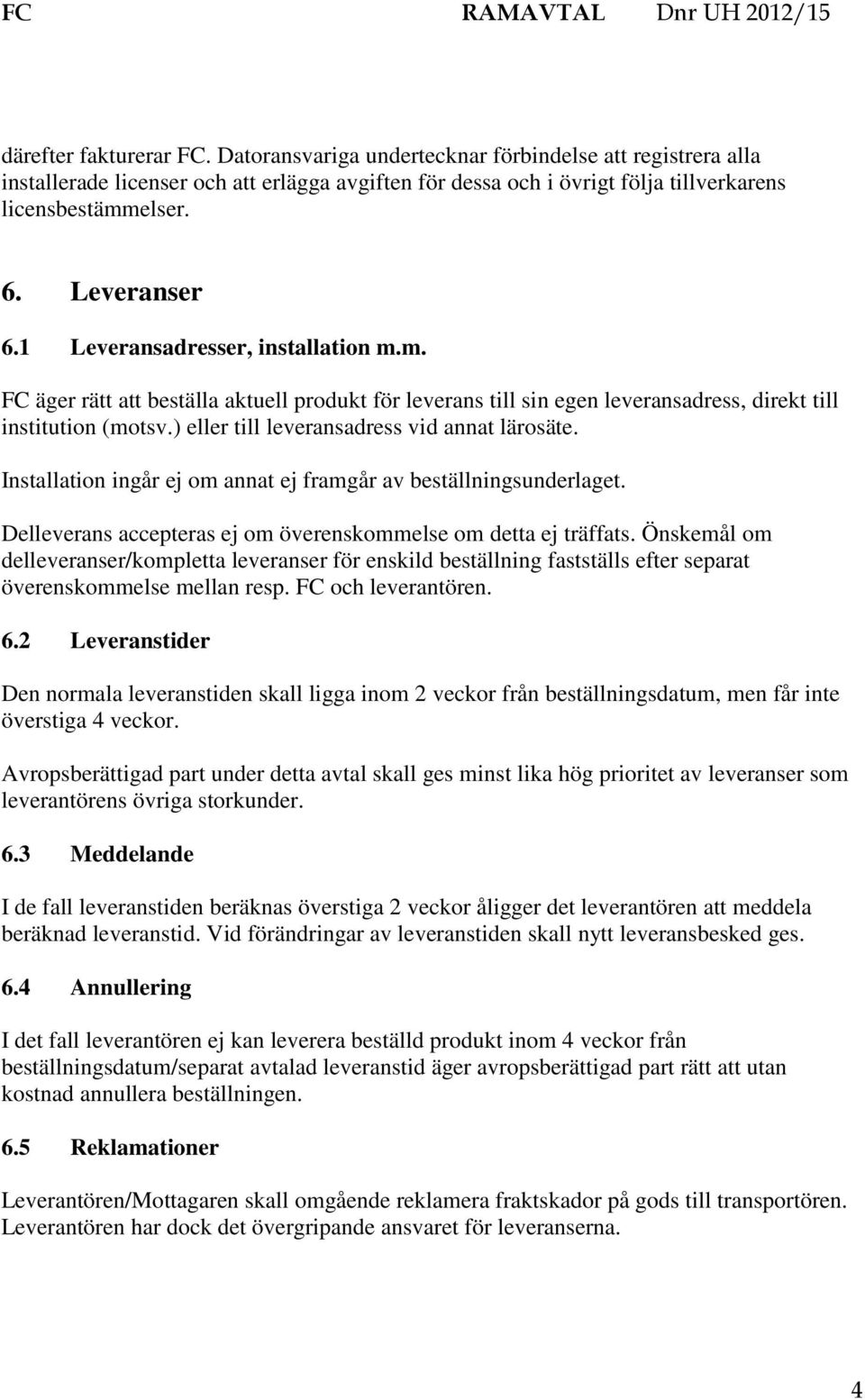 ) eller till leveransadress vid annat lärosäte. Installation ingår ej om annat ej framgår av beställningsunderlaget. Delleverans accepteras ej om överenskommelse om detta ej träffats.