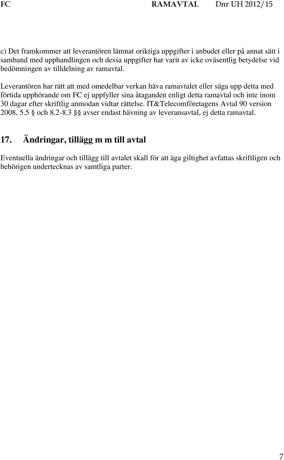 Leverantören har rätt att med omedelbar verkan häva ramavtalet eller säga upp detta med förtida upphörande om FC ej uppfyller sina åtaganden enligt detta ramavtal och inte inom 30 dagar