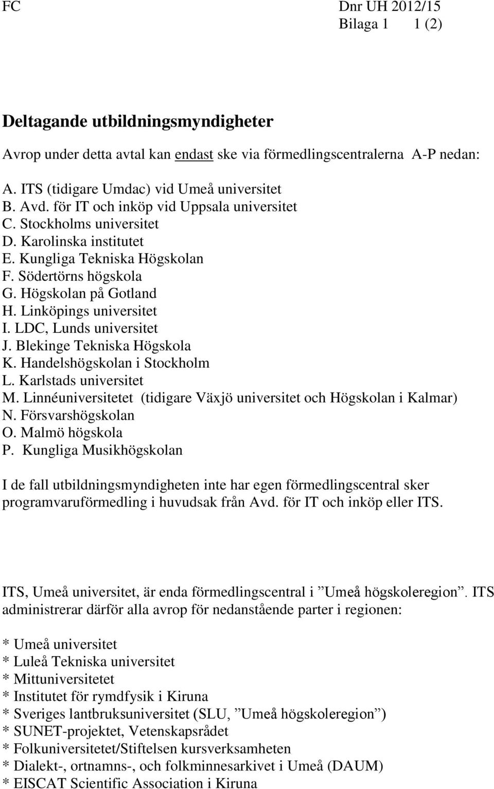 LDC, Lunds universitet J. Blekinge Tekniska Högskola K. Handelshögskolan i Stockholm L. Karlstads universitet M. Linnéuniversitetet (tidigare Växjö universitet och Högskolan i Kalmar) N.