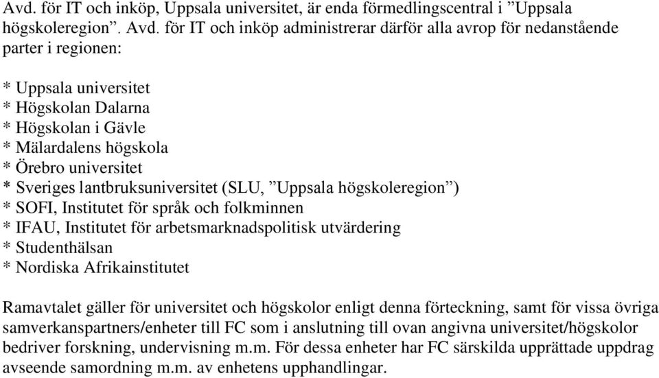 Sveriges lantbruksuniversitet (SLU, Uppsala högskoleregion ) * SOFI, Institutet för språk och folkminnen * IFAU, Institutet för arbetsmarknadspolitisk utvärdering * Studenthälsan * Nordiska