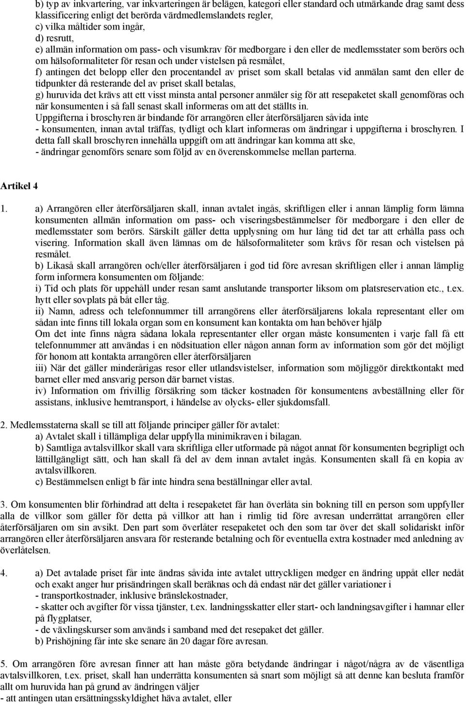 belopp eller den procentandel av priset som skall betalas vid anmälan samt den eller de tidpunkter då resterande del av priset skall betalas, g) huruvida det krävs att ett visst minsta antal personer