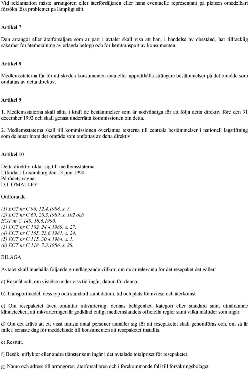 konsumenten. Artikel 8 Medlemsstaterna får för att skydda konsumenten anta eller upprätthålla strängare bestämmelser på det område som omfattas av detta direktiv. Artikel 9 1.