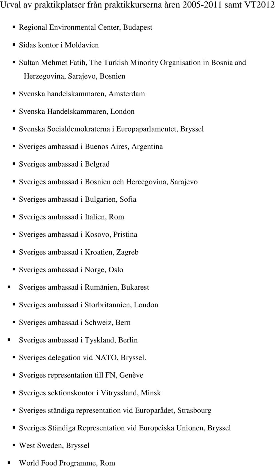 Hercegovina, Sarajevo Sveriges ambassad i Bulgarien, Sofia Sveriges ambassad i Italien, Rom Sveriges ambassad i Kosovo, Pristina Sveriges ambassad i Kroatien, Zagreb Sveriges ambassad i Norge, Oslo