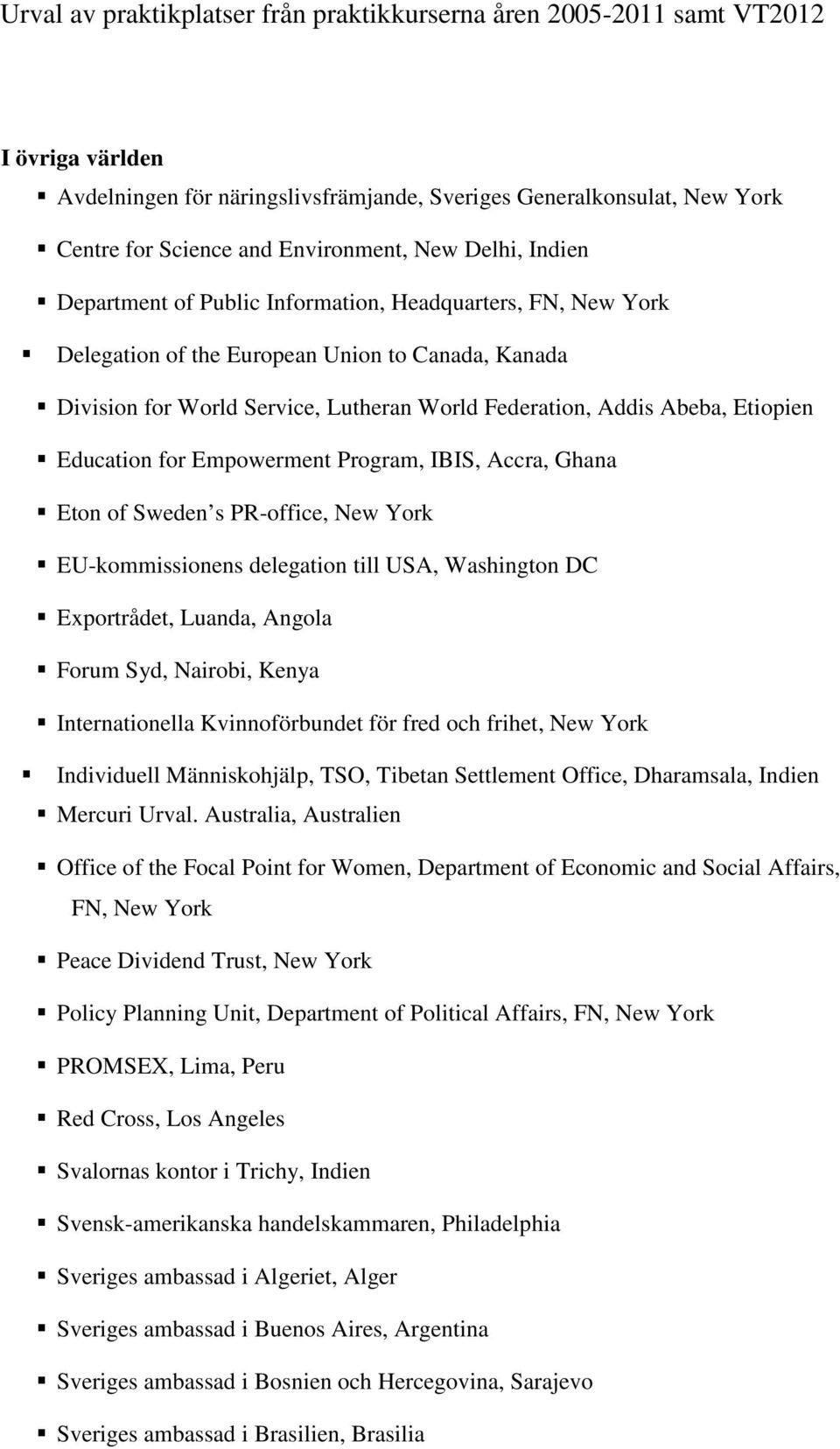 Sweden s PR-office, New York EU-kommissionens delegation till USA, Washington DC Exportrådet, Luanda, Angola Forum Syd, Nairobi, Kenya Internationella Kvinnoförbundet för fred och frihet, New York