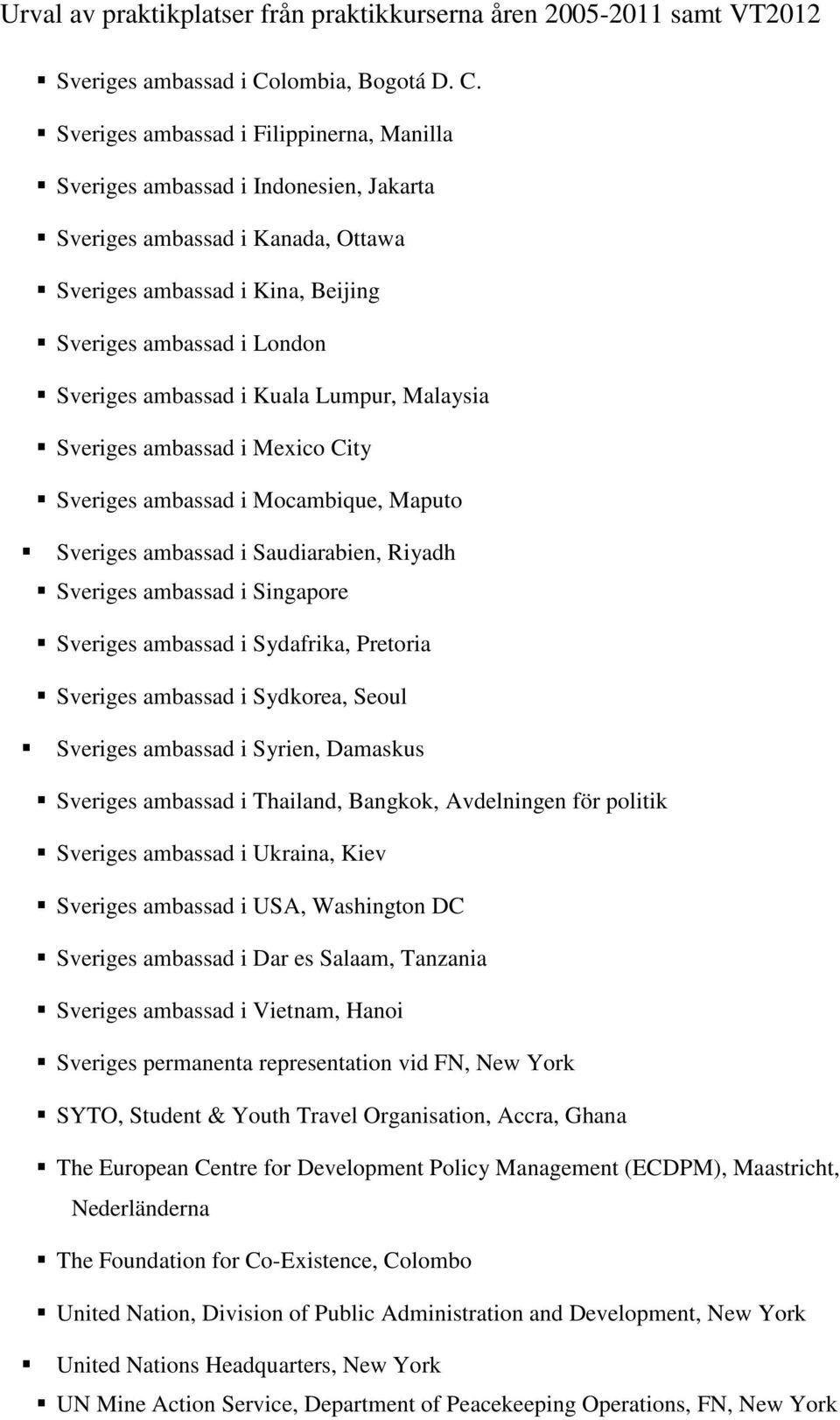 Sveriges ambassad i Filippinerna, Manilla Sveriges ambassad i Indonesien, Jakarta Sveriges ambassad i Kanada, Ottawa Sveriges ambassad i Kina, Beijing Sveriges ambassad i London Sveriges ambassad i